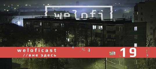 Weloficast vol. 19 by ВНЕ ЗДЕСЬ